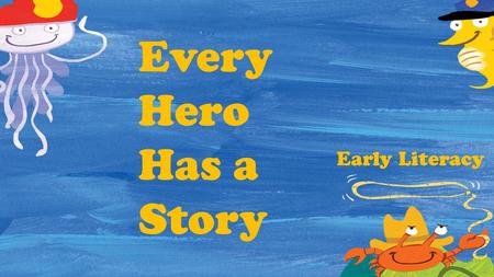 Every Hero Has a Story Early Literacy. Hero Inside Me Lots of music and movement Look what I can do! Cool Tricks! Self-portrait Heroes in My Family Big.