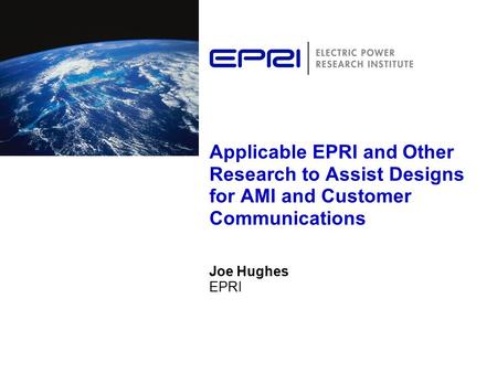 Applicable EPRI and Other Research to Assist Designs for AMI and Customer Communications Joe Hughes EPRI.