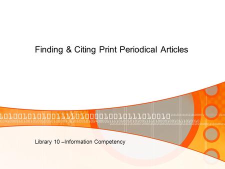 Finding & Citing Print Periodical Articles Library 10 –Information Competency.