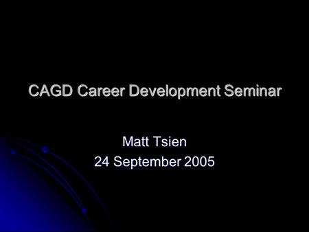 CAGD Career Development Seminar Matt Tsien 24 September 2005.