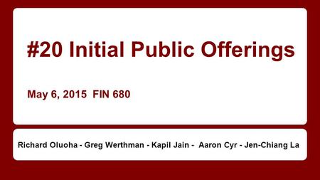 #20 Initial Public Offerings May 6, 2015 FIN 680 Richard Oluoha - Greg Werthman - Kapil Jain - Aaron Cyr - Jen-Chiang La.