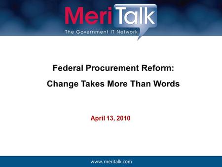 Federal Procurement Reform: Change Takes More Than Words April 13, 2010.