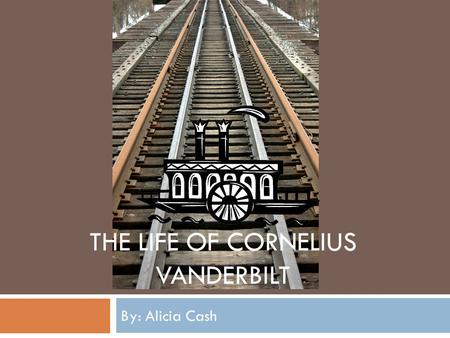 THE LIFE OF CORNELIUS VANDERBILT By: Alicia Cash.