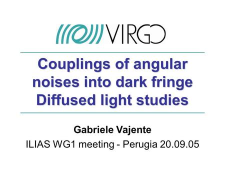 Gabriele Vajente ILIAS WG1 meeting - Perugia 20.09.05 Couplings of angular noises into dark fringe Diffused light studies.