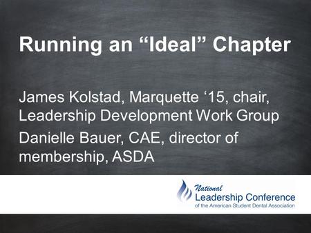 Running an “Ideal” Chapter James Kolstad, Marquette ‘15, chair, Leadership Development Work Group Danielle Bauer, CAE, director of membership,