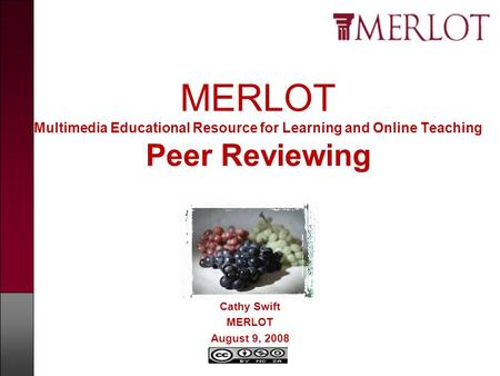 MERLOT Multimedia Educational Resource for Learning and Online Teaching Peer Reviewing Cathy Swift MERLOT August 9, 2008.