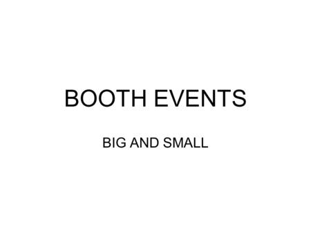 BOOTH EVENTS BIG AND SMALL. BOOTH EVENTS Booth Policy Booth Philosophy Types of Booth Events How to Find Booth Events Booth Fees Booking homeshows Recruiting.