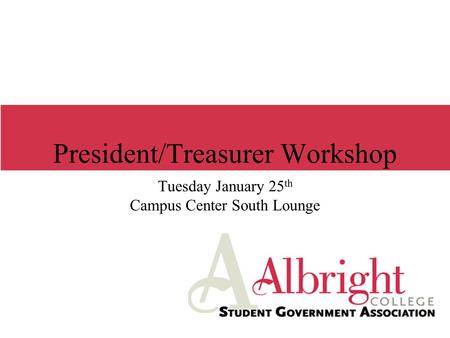 President/Treasurer Workshop Tuesday January 25 th Campus Center South Lounge.