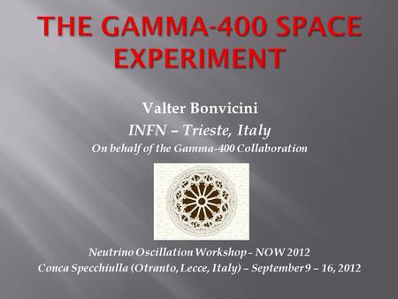 Valter Bonvicini INFN – Trieste, Italy On behalf of the Gamma-400 Collaboration Neutrino Oscillation Workshop - NOW 2012 Conca Specchiulla (Otranto, Lecce,