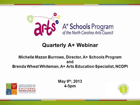 Quarterly A+ Webinar Michelle Mazan Burrows, Director, A+ Schools Program and Brenda Wheat Whiteman, A+ Arts Education Specialist, NCDPI May 9 th, 2013.