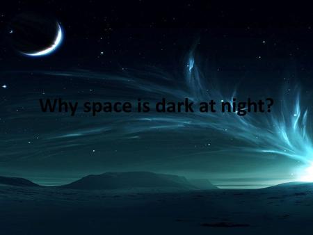 Why space is dark at night?. Why isn't the night sky uniformly at least as bright as the surface of the Sun? If you add up all the photons spewing out.