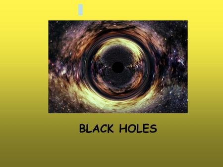 BLACK HOLES. WHAT IS A BLACK HOLE? A few definitions from the dictionary: Region of space resulting from the collapse of a star Region of space with strong.