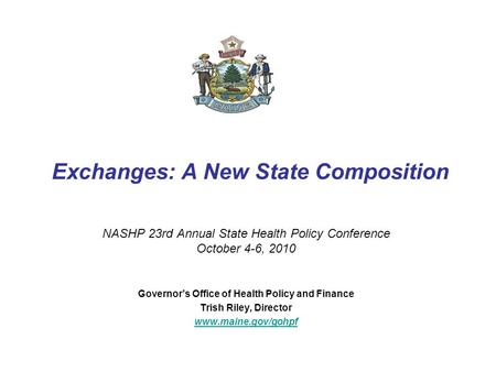 Exchanges: A New State Composition NASHP 23rd Annual State Health Policy Conference October 4-6, 2010 Governor’s Office of Health Policy and Finance Trish.