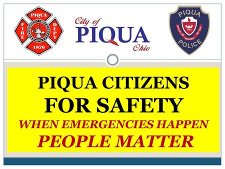 PIQUA CITIZENS FOR SAFETY WHEN EMERGENCIES HAPPEN PEOPLE MATTER.