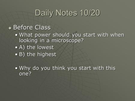 Daily Notes 10/20  Before Class What power should you start with when looking in a microscope?What power should you start with when looking in a microscope?