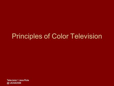 Television 1 Jess UEAB2006 Principles of Color Television.