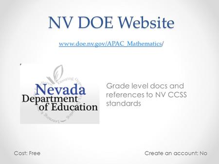 NV DOE Website www.doe.nv.gov/APAC_Mathematics/ www.doe.nv.gov/APAC_Mathematics Grade level docs and references to NV CCSS standards Cost: Free Create.