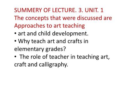 SUMMERY OF LECTURE. 3. UNIT. 1 The concepts that were discussed are Approaches to art teaching art and child development. Why teach art and crafts in elementary.