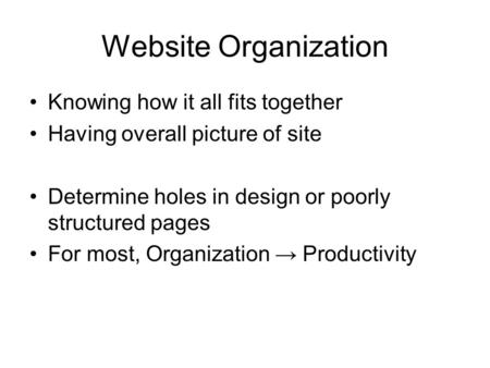 Website Organization Knowing how it all fits together Having overall picture of site Determine holes in design or poorly structured pages For most, Organization.