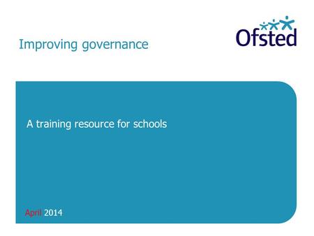 April 2014 Improving governance A training resource for schools.