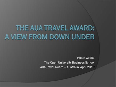 Helen Cooke The Open University Business School AUA Travel Award – Australia, April 2010.