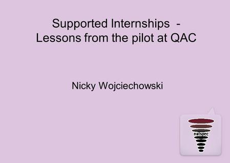 Supported Internships - Lessons from the pilot at QAC Nicky Wojciechowski.