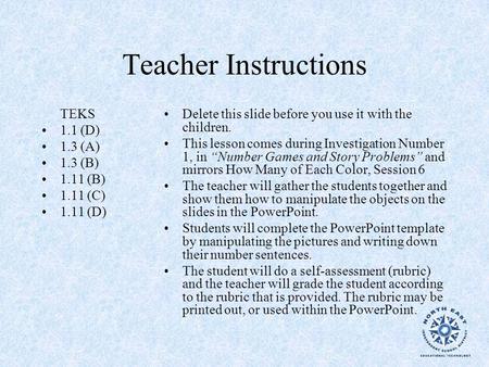 Teacher Instructions TEKS 1.1 (D) 1.3 (A) 1.3 (B) 1.11 (B) 1.11 (C) 1.11 (D) Delete this slide before you use it with the children. This lesson comes during.