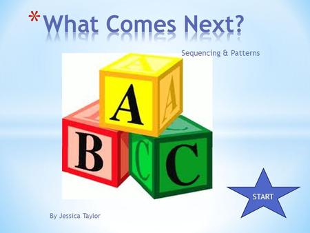 By Jessica Taylor Sequencing & Patterns START. * Why is sequencing important? * How does it work? * How can we use it? An overview of why sequencing is.