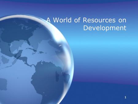 1 1 A World of Resources on Development A World of Resources on Development.