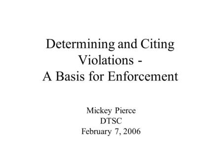 Determining and Citing Violations - A Basis for Enforcement Mickey Pierce DTSC February 7, 2006.