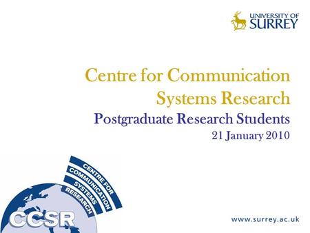 Centre for Communication Systems Research Postgraduate Research Students 21 January 2010.