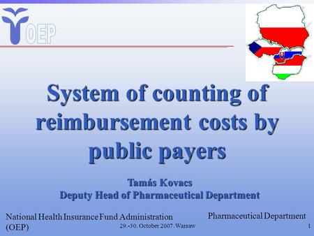 29.-30. October 2007. Warsaw1 System of counting of reimbursement costs by public payers National Health Insurance Fund Administration (OEP) Pharmaceutical.