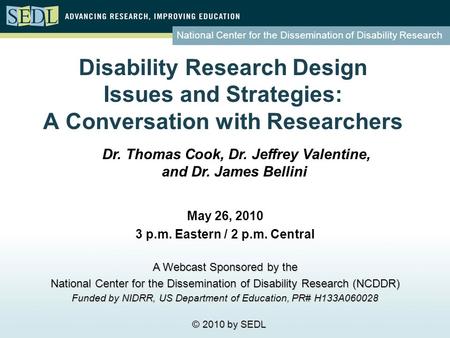 National Center for the Dissemination of Disability Research Disability Research Design Issues and Strategies: A Conversation with Researchers May 26,