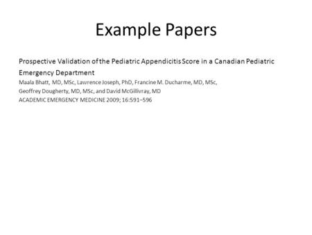 Example Papers Prospective Validation of the Pediatric Appendicitis Score in a Canadian Pediatric Emergency Department Maala Bhatt, MD, MSc, Lawrence Joseph,