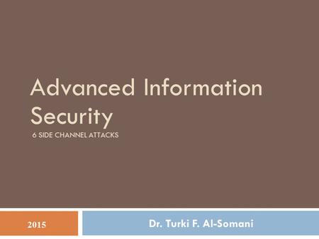 Advanced Information Security 6 SIDE CHANNEL ATTACKS Dr. Turki F. Al-Somani 2015.