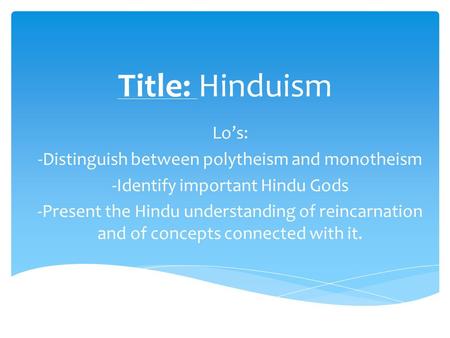 Title: Hinduism Lo’s: -Distinguish between polytheism and monotheism -Identify important Hindu Gods -Present the Hindu understanding of reincarnation and.