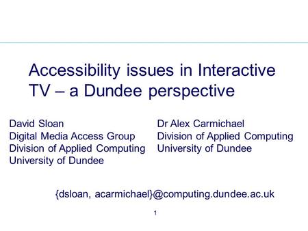 1 Accessibility issues in Interactive TV – a Dundee perspective David Sloan Digital Media Access Group Division of Applied Computing University of Dundee.