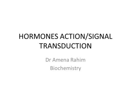 HORMONES ACTION/SIGNAL TRANSDUCTION Dr Amena Rahim Biochemistry.