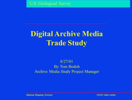 U.S. Geological Survey National Mapping DivisionEROS Data Center Digital Archive Media Trade Study 8/27/01 By Tom Bodoh Archive Media Study Project Manager.