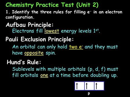 1. Identify the three rules for filling e - in an electron configuration. Aufbau Principle: Electrons fill lowest energy levels 1 st. An orbital can only.