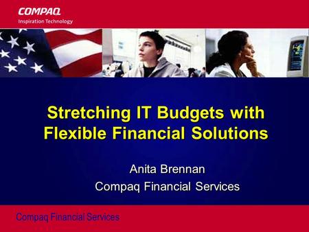 Compaq Financial Services Stretching IT Budgets with Flexible Financial Solutions Anita Brennan Compaq Financial Services Anita Brennan Compaq Financial.