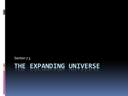 Section 7.3. Hubble’s Ideas...  Edwin Hubble (1889-1953)  An American astronomer  One of the first to study galaxies  Two of his major findings changed.