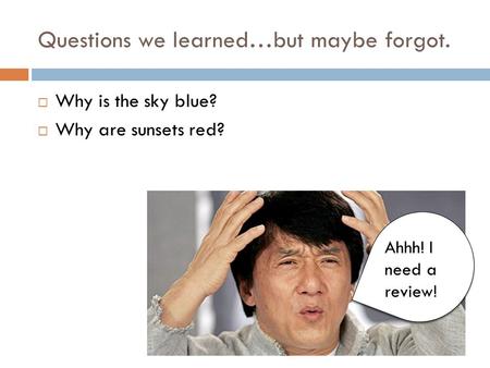 Questions we learned…but maybe forgot.  Why is the sky blue?  Why are sunsets red? Ahhh! I need a review!