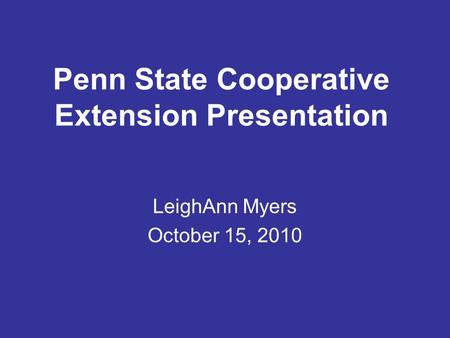 Penn State Cooperative Extension Presentation LeighAnn Myers October 15, 2010.