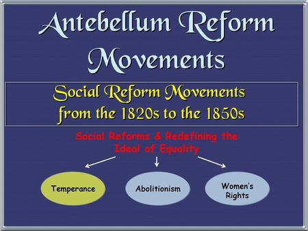 Social Reform Movements from the 1820s to the 1850s Social Reform Movements from the 1820s to the 1850s Social Reforms & Redefining the Ideal of Equality.