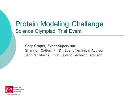 Protein Modeling Challenge Science Olympiad Trial Event Gary Graper, Event Supervisor Shannon Colton, Ph.D., Event Technical Advisor Jennifer Morris, Ph.D.,