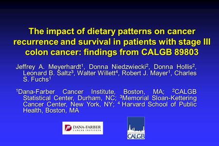 The impact of dietary patterns on cancer recurrence and survival in patients with stage III colon cancer: findings from CALGB 89803 Jeffrey A. Meyerhardt.