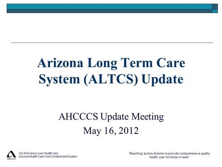 “Reaching across Arizona to provide comprehensive quality health care for those in need” Our first care is your health care Arizona Health Care Cost Containment.