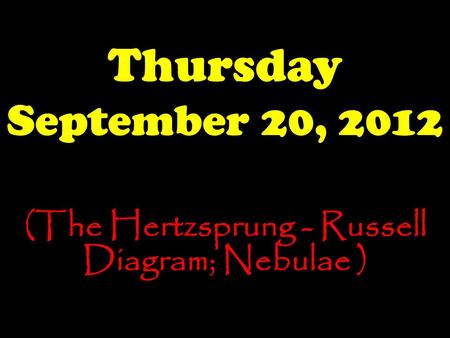 Thursday September 20, 2012 (The Hertzsprung - Russell Diagram; Nebulae )