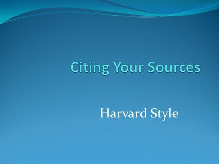 Harvard Style. This should sound familiar… We covered some similar ground in Session 9 If it does not sound familiar, were you… Away from class? Asleep?